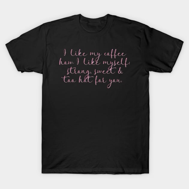 I like my coffee how I like myself: strong, sweet and too hot for you. T-Shirt by LanaBanana